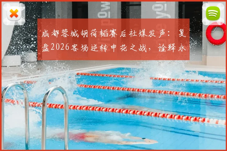 成都蓉城胡荷韬赛后社媒发声：复盘2026客场逆转申花之战，诠释永不放弃的球队精神