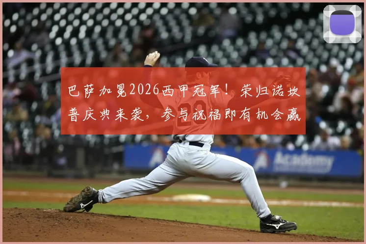 巴萨加冕2026西甲冠军！荣归诺坎普庆典来袭，参与祝福即有机会赢取正版巴萨球衣