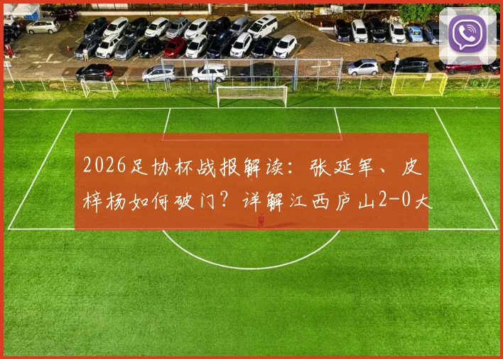 2026足协杯战报解读：张延军、皮梓杨如何破门？详解江西庐山2-0大连鲲城取胜关键