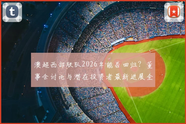 澳超西部联队2026年能否回归？董事会讨论与潜在投资者最新进展全解析