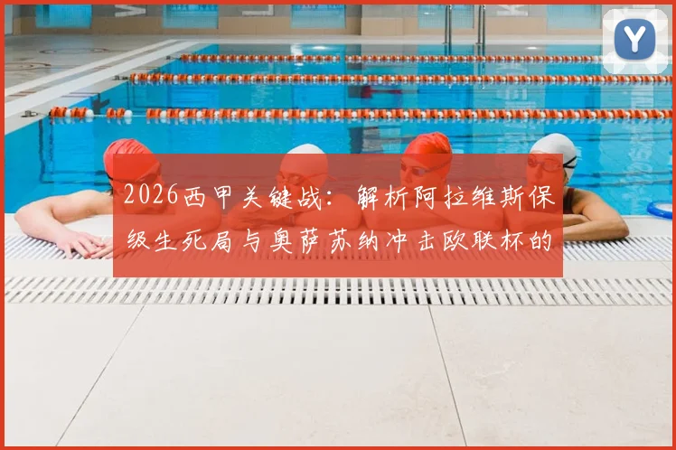 2026西甲关键战：解析阿拉维斯保级生死局与奥萨苏纳冲击欧联杯的积分攻略