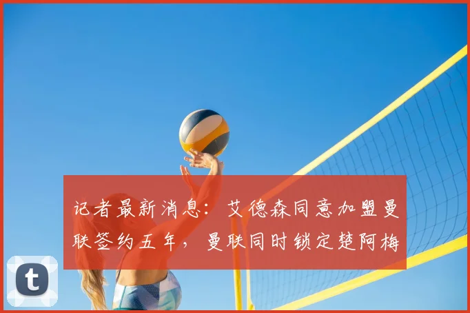 记者最新消息：艾德森同意加盟曼联签约五年，曼联同时锁定楚阿梅尼和M费作为2026引援重点目标