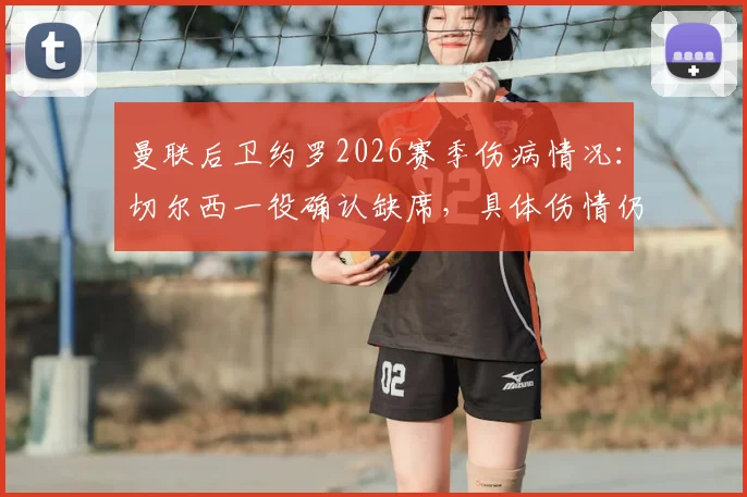 曼联后卫约罗2026赛季伤病情况：切尔西一役确认缺席，具体伤情仍待评估
