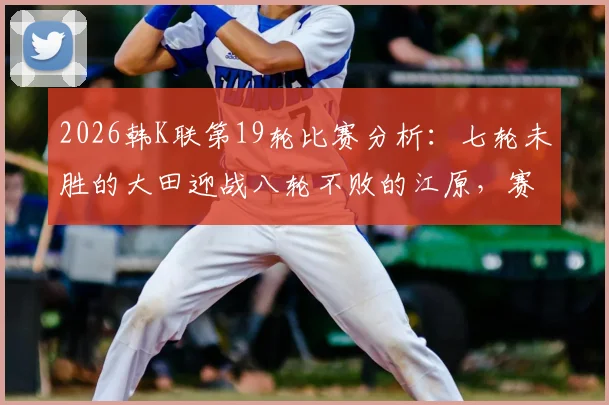 2026韩K联第19轮比赛分析：七轮未胜的大田迎战八轮不败的江原，赛前看点与球队近况解读