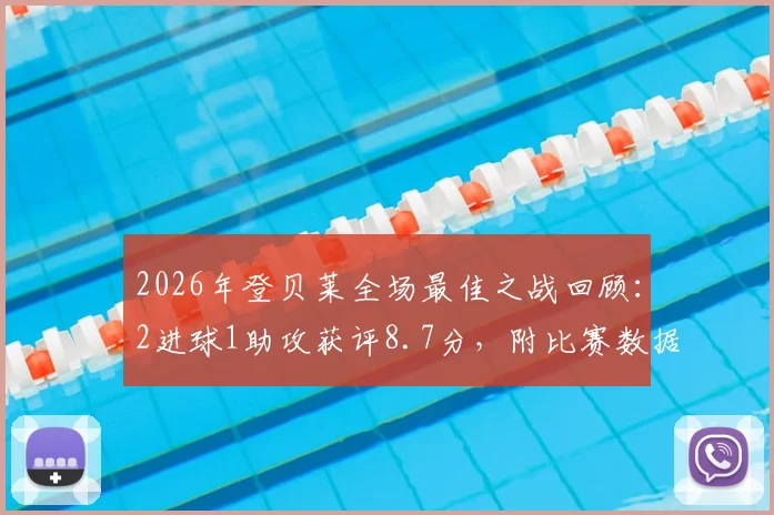2026年登贝莱全场最佳之战回顾：2进球1助攻获评8.7分，附比赛数据详解与精彩镜头解析