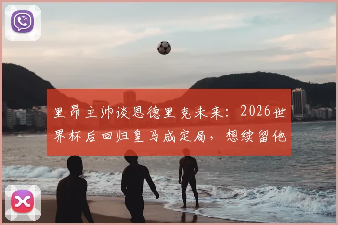 里昂主帅谈恩德里克未来：2026世界杯后回归皇马成定局，想续留他太困难