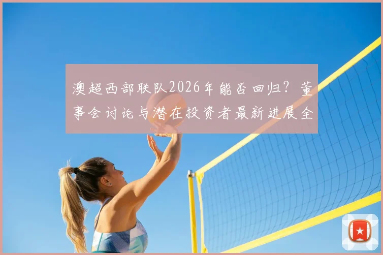 澳超西部联队2026年能否回归?董事会讨论与潜在投资者最新进展全解析