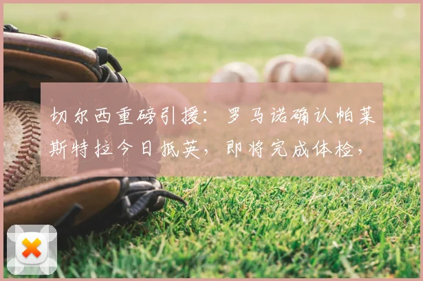 切尔西重磅引援：罗马诺确认帕莱斯特拉今日抵英，即将完成体检，转会费与个人条款曝光
