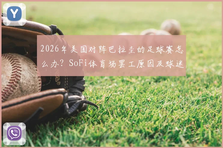 2026年美国对阵巴拉圭的足球赛怎么办？SoFi体育场罢工原因及球迷观赛、退票应对指南