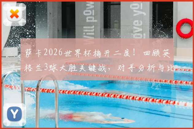 萨卡2026世界杯梅开二度!回顾英格兰3球大胜关键战,对手分析与比赛数据一览
