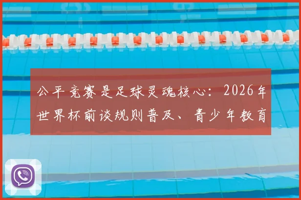 公平竞赛是足球灵魂核心:2026年世界杯前谈规则普及、青少年教育及业余赛事公正性问题