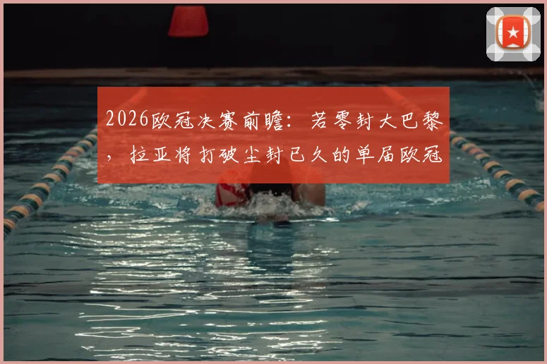 2026欧冠决赛前瞻：若零封大巴黎，拉亚将打破尘封已久的单届欧冠零封纪录，回顾历史门神排名