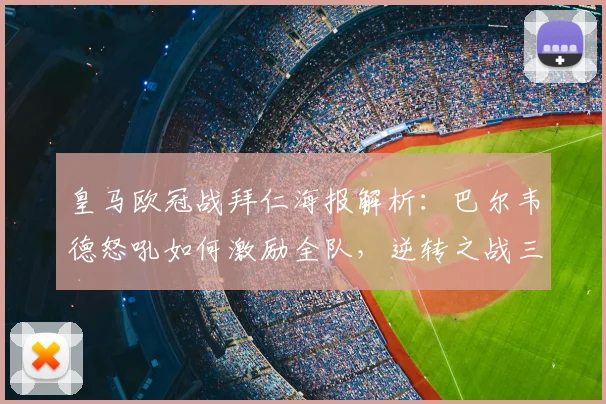 皇马欧冠战拜仁海报解析：巴尔韦德怒吼如何激励全队，逆转之战三大关键点曝光