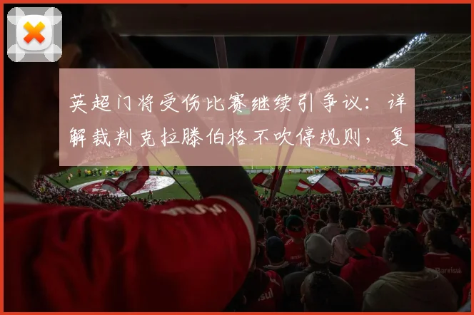 英超门将受伤比赛继续引争议：详解裁判克拉滕伯格不吹停规则，复盘2026利物浦对水晶宫进球事件