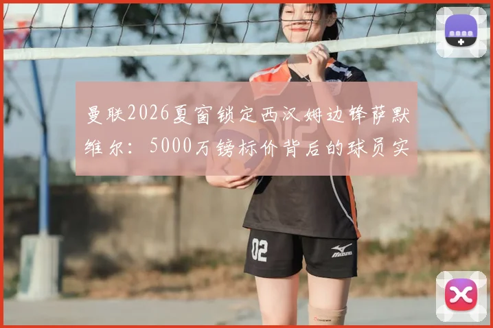 曼联2026夏窗锁定西汉姆边锋萨默维尔:5000万镑标价背后的球员实力与战术适配性分析