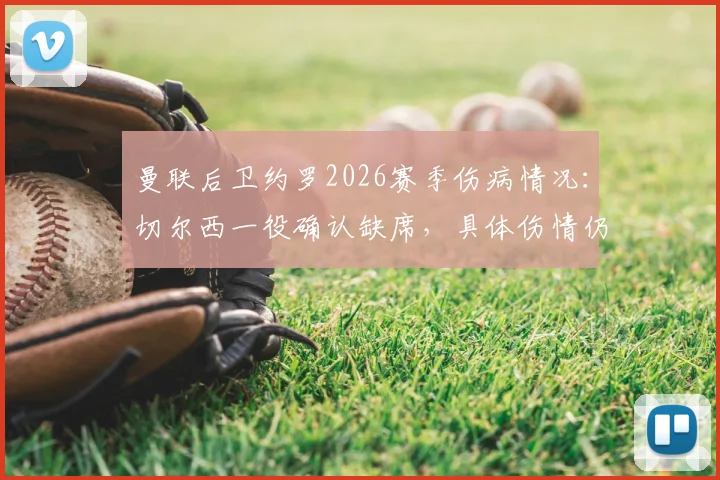 曼联后卫约罗2026赛季伤病情况:切尔西一役确认缺席,具体伤情仍待评估