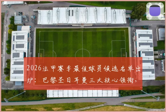 2026法甲赛季最佳球员候选名单出炉:巴黎圣日耳曼三大核心领衔,登贝莱、格林伍德数据表现与评选规则深度解读