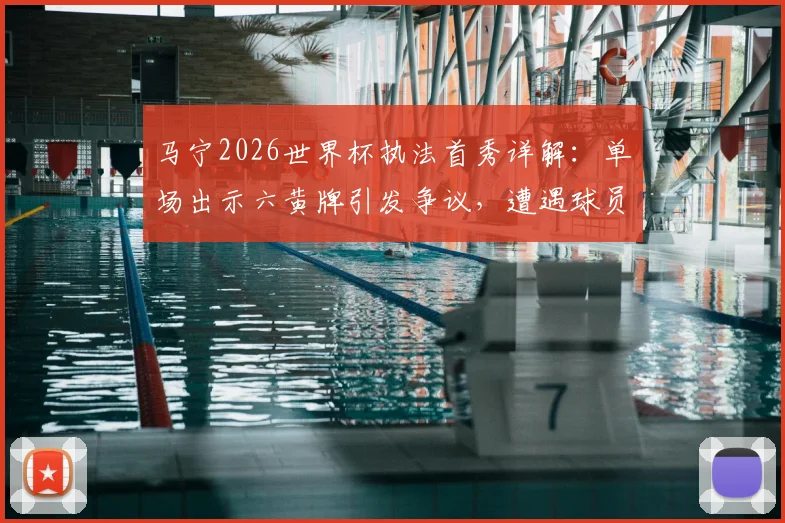 马宁2026世界杯执法首秀详解：单场出示六黄牌引发争议，遭遇球员围攻全过程回顾与判罚尺度深度解析