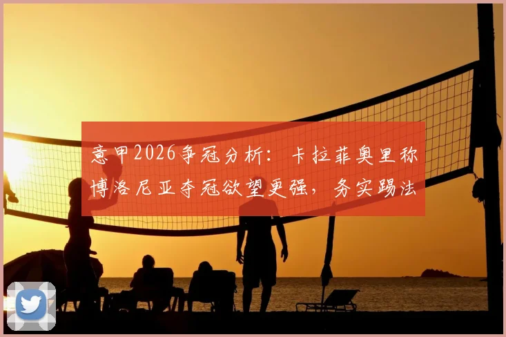 意甲2026争冠分析：卡拉菲奥里称博洛尼亚夺冠欲望更强，务实踢法≠无聊足球