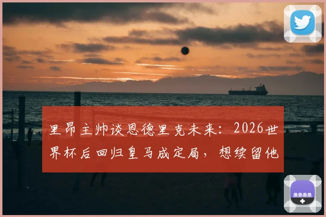 里昂主帅谈恩德里克未来：2026世界杯后回归皇马成定局，想续留他太困难