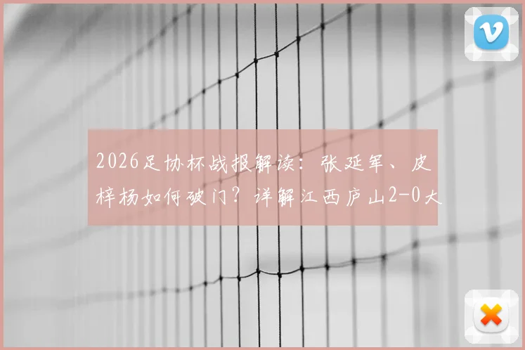 2026足协杯战报解读：张延军、皮梓杨如何破门？详解江西庐山2-0大连鲲城取胜关键