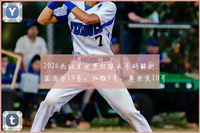 2026西班牙世界杯球衣号码解析：亚马尔19号、加维9号、奥尔莫10号的深意与传承